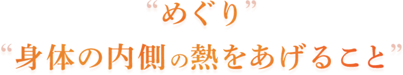 めぐり身体の内側の熱をあげること
