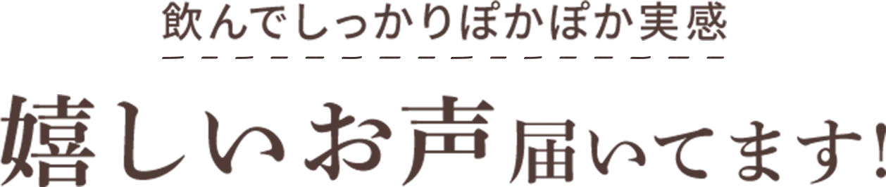 飲んでしっかりぽかぽか実感 嬉しいお声届いてます！